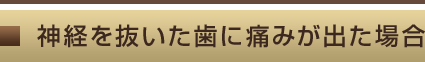 神経を抜いた歯に痛みが出た場合